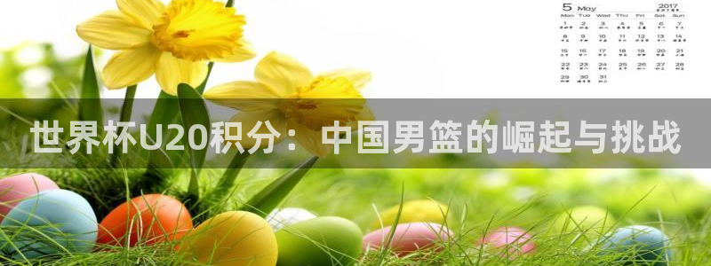 女足世界杯直播:世界杯U20积分:中国男篮的崛起与挑战