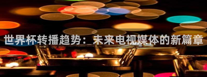英格兰联赛杯直播:世界杯转播趋势:未来电视媒体的新篇章